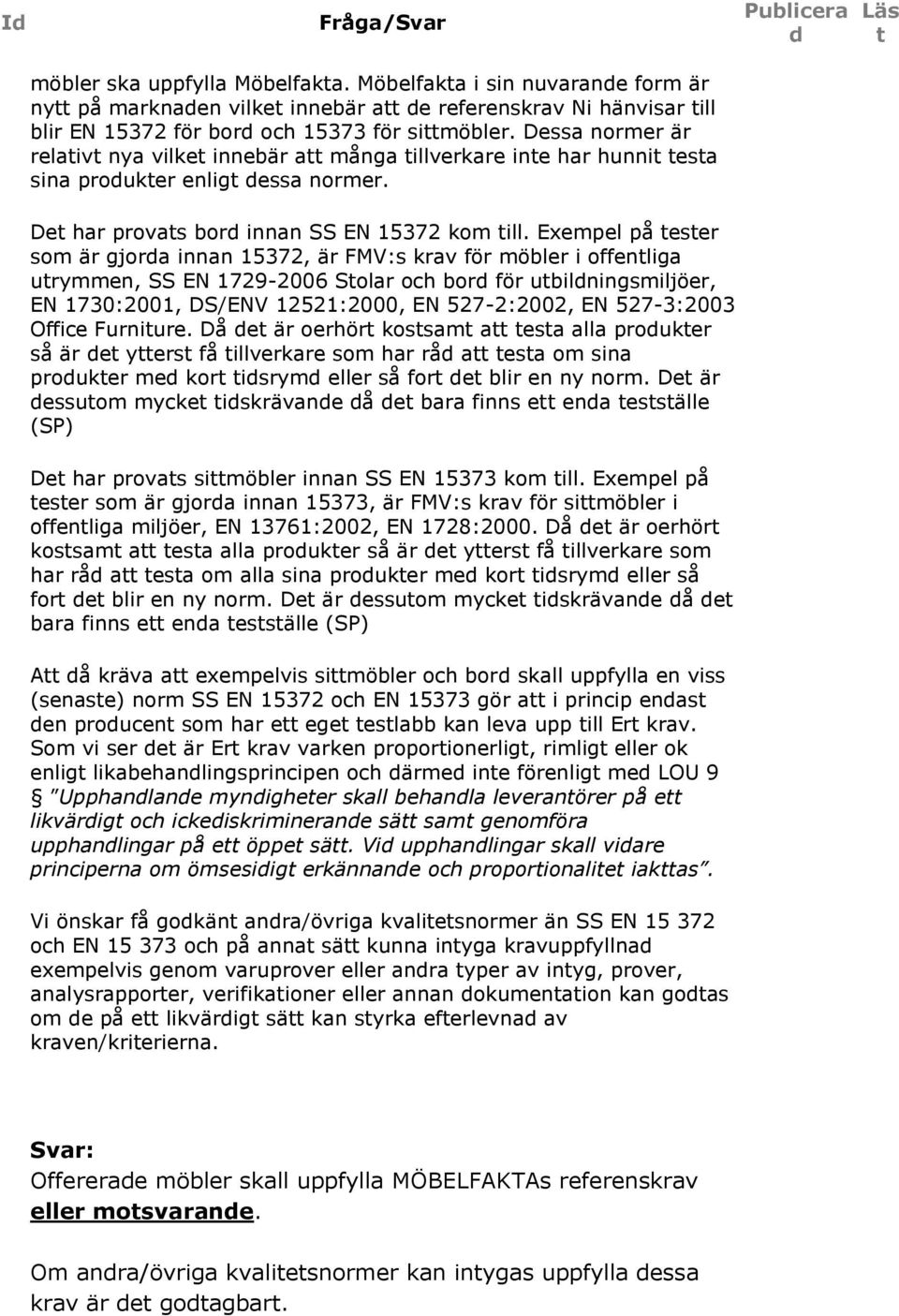 Exempel på eser som är gjora innan 57, är FMV:s krav för möbler i offenliga urymmen, SS EN 79-006 Solar och bor för ubilningsmiljöer, EN 70:00, DS/ENV 5:000, EN 57-:00, EN 57-:00 Office Furniure.