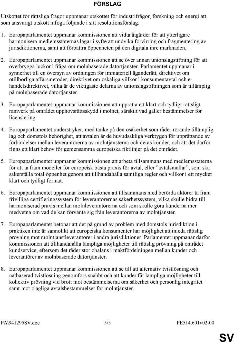 förbättra öppenheten på den digitala inre marknaden. 2. Europaparlamentet uppmanar kommissionen att se över annan unionslagstiftning för att överbrygga luckor i fråga om molnbaserade datortjänster.