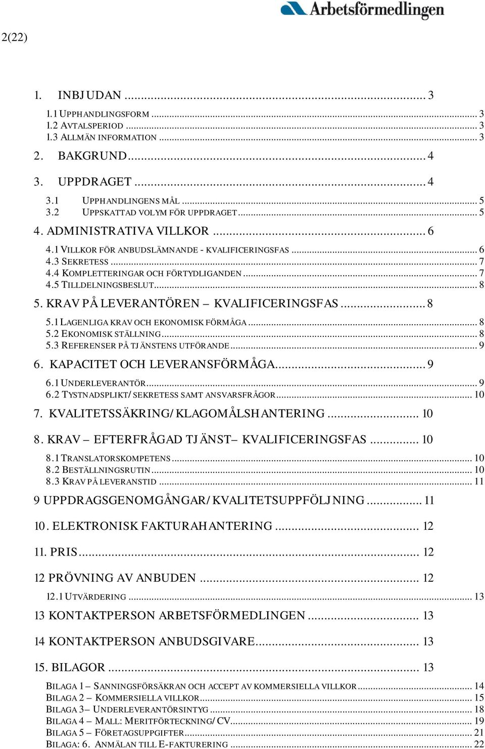 KRAV PÅ LEVERANTÖREN KVALIFICERINGSFAS...8 5.1 LAGENLIGA KRAV OCH EKONOMISK FÖRMÅGA... 8 5.2 EKONOMISK STÄLLNING... 8 5.3 REFERENSER PÅ TJÄNSTENS UTFÖRANDE... 9 6. KAPACITET OCH LEVERANSFÖRMÅGA... 9 6.1 UNDERLEVERANTÖR.