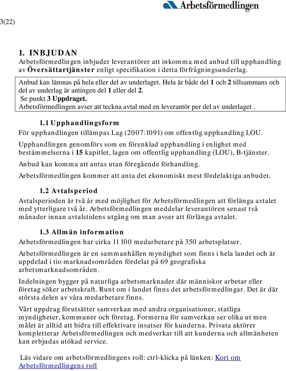 Arbetsförmedlingen avser att teckna avtal med en leverantör per del av underlaget. 1.1 Upphandlingsform För upphandlingen tillämpas Lag (2007:1091) om offentlig upphandling LOU.