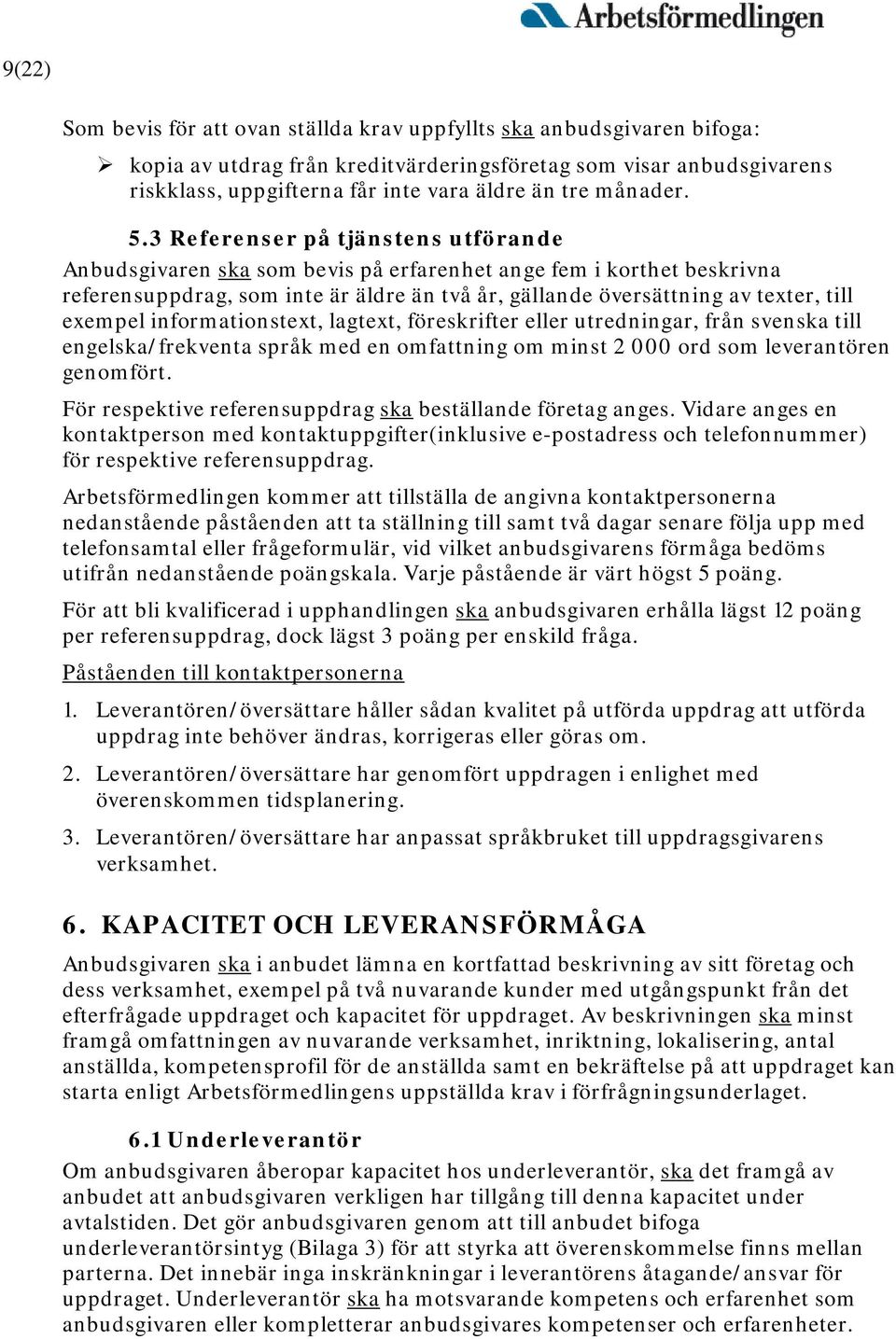 3 Referenser på tjänstens utförande Anbudsgivaren ska som bevis på erfarenhet ange fem i korthet beskrivna referensuppdrag, som inte är äldre än två år, gällande översättning av texter, till exempel