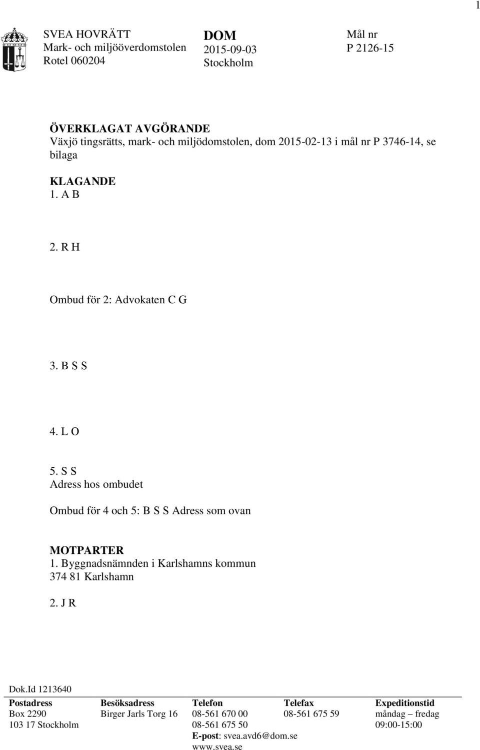 S S Adress hos ombudet Ombud för 4 och 5: B S S Adress som ovan MOTPARTER 1. Byggnadsnämnden i Karlshamns kommun 374 81 Karlshamn 2. J R Dok.