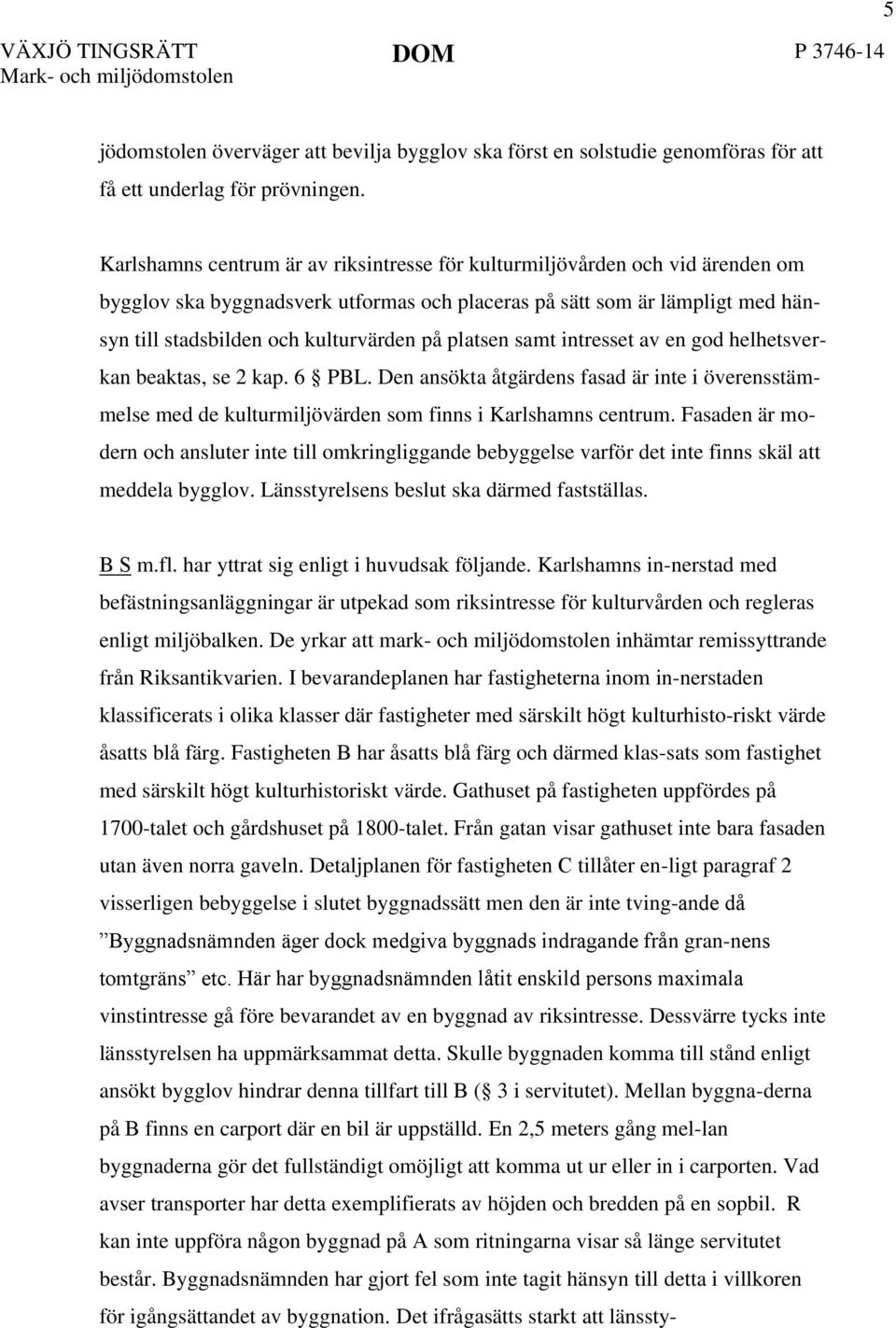 platsen samt intresset av en god helhetsverkan beaktas, se 2 kap. 6 PBL. Den ansökta åtgärdens fasad är inte i överensstämmelse med de kulturmiljövärden som finns i Karlshamns centrum.