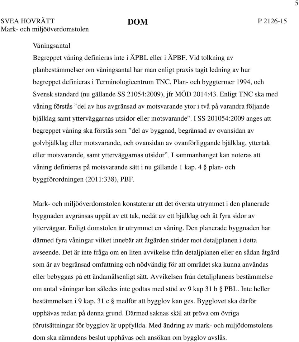 SS 21054:2009), jfr MÖD 2014:43. Enligt TNC ska med våning förstås del av hus avgränsad av motsvarande ytor i två på varandra följande bjälklag samt ytterväggarnas utsidor eller motsvarande.