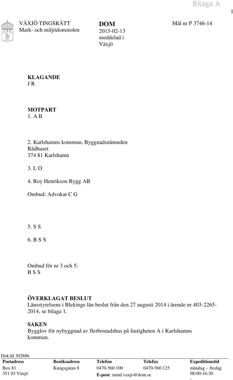 B S S Ombud för nr 3 och 5: B S S ÖVERKLAGAT BESLUT Länsstyrelsens i Blekinge län beslut från den 27 augusti 2014 i ärende nr 403-2265- 2014, se bilaga 1.