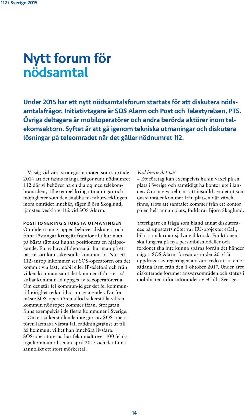 Vi såg vid våra strategiska möten som startade 2014 att det fanns många frågor runt nödnumret 112 där vi behöver ha en dialog med telekombranschen, till exempel kring utmaningar och möjligheter som