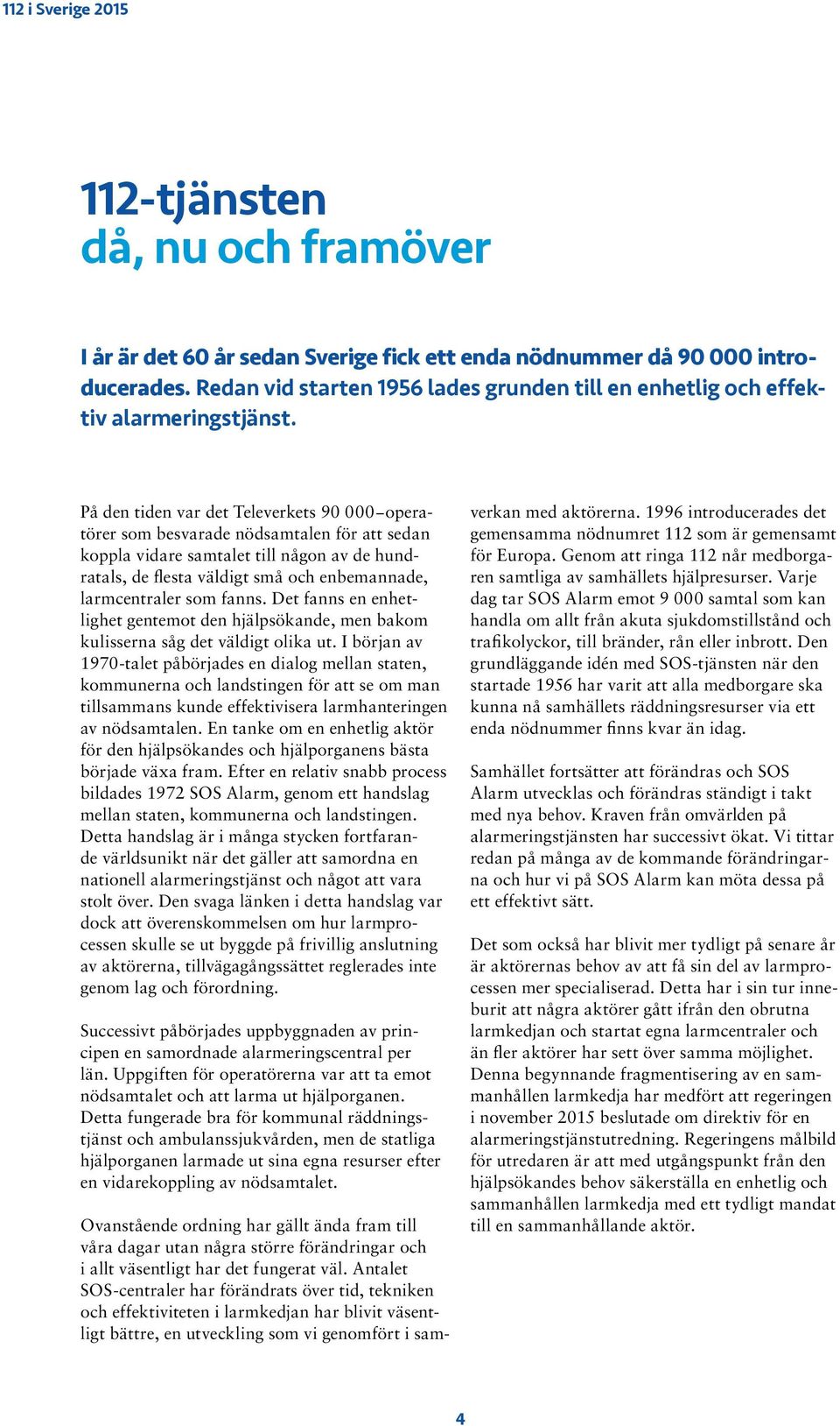 fanns. Det fanns en enhetlighet gentemot den hjälpsökande, men bakom kulisserna såg det väldigt olika ut.