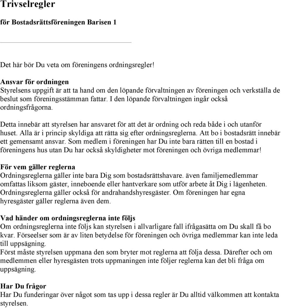 I den löpande förvaltningen ingår också ordningsfrågorna. Detta innebär att styrelsen har ansvaret för att det är ordning och reda både i och utanför huset.