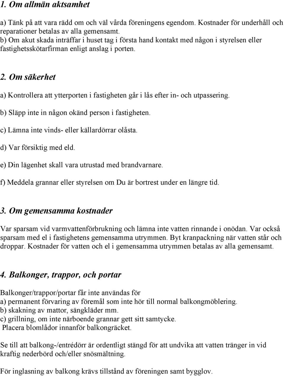 Om säkerhet a) Kontrollera att ytterporten i fastigheten går i lås efter in- och utpassering. b) Släpp inte in någon okänd person i fastigheten. c) Lämna inte vinds- eller källardörrar olåsta.