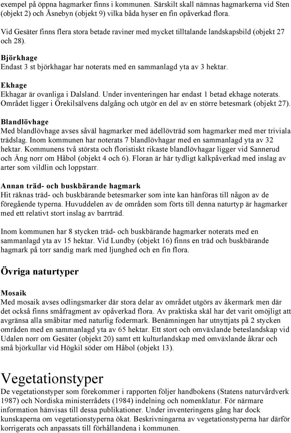 Ekhage Ekhagar är ovanliga i Dalsland. Under inventeringen har endast 1 betad ekhage noterats. Området ligger i Örekilsälvens dalgång och utgör en del av en större betesmark (objekt 27).