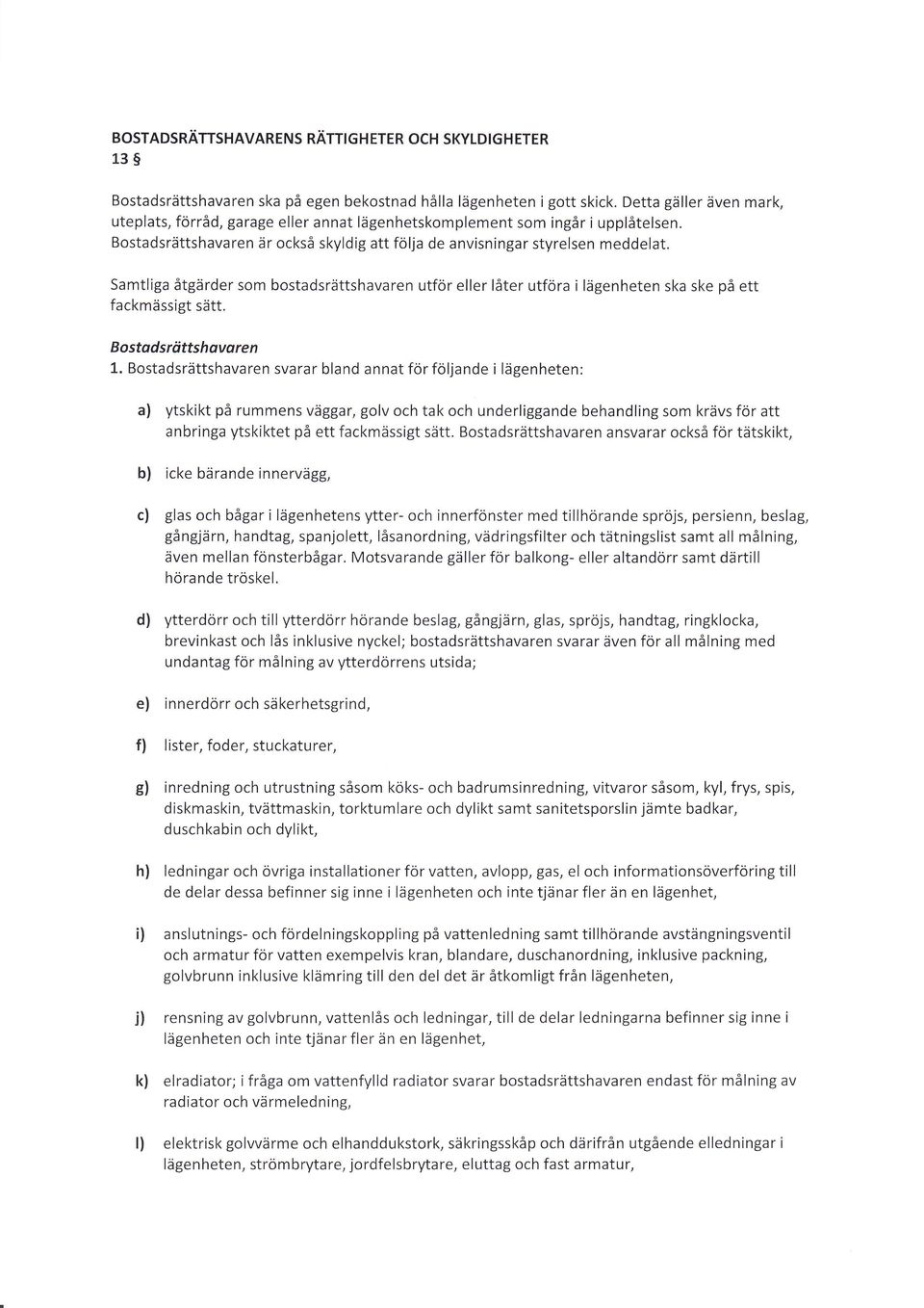 Samtliga 6tgdrder som bostadsrdttshavaren utfor eller l6ter utfora i lagenheten ska ske pi ett fackmiissigt siitt. Bostodsrtittshavaren 1.