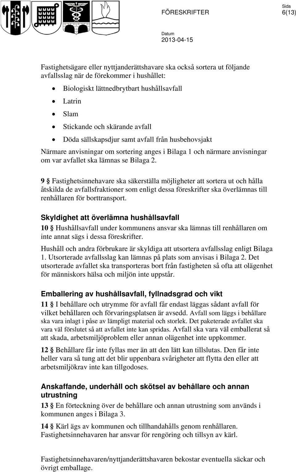 9 Fastighetsinnehavare ska säkerställa möjligheter att sortera ut och hålla åtskilda de avfallsfraktioner som enligt dessa föreskrifter ska överlämnas till renhållaren för borttransport.