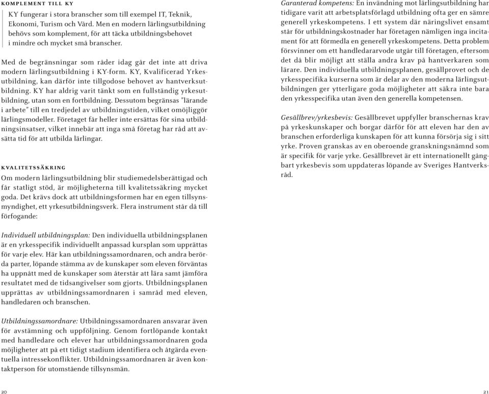 Med de begränsningar som råder idag går det inte att driva modern lärlingsutbildning i KY-form. KY, Kvalificerad Yrkesutbildning, kan därför inte tillgodose behovet av hantverksutbildning.