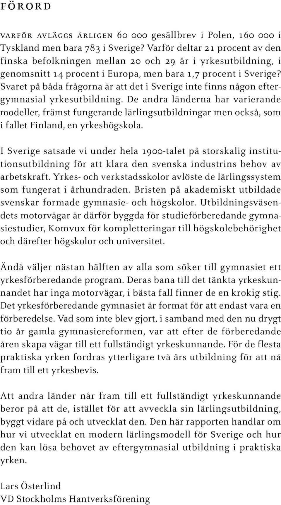 Svaret på båda frågorna är att det i Sverige inte finns någon eftergymnasial yrkesutbildning.