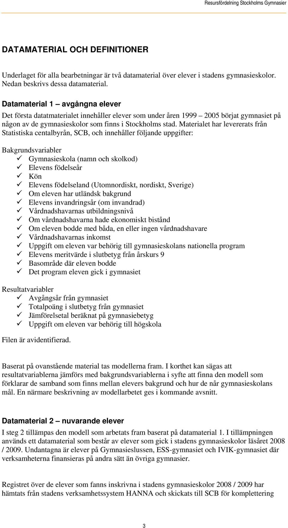 Materialet har levererats från Statistiska centalbyrån, SCB, och innehåller följande uppgifter: Bakgrundsvariabler Gymnasieskola (namn och skolkod) Elevens födelseår Kön Elevens födelseland