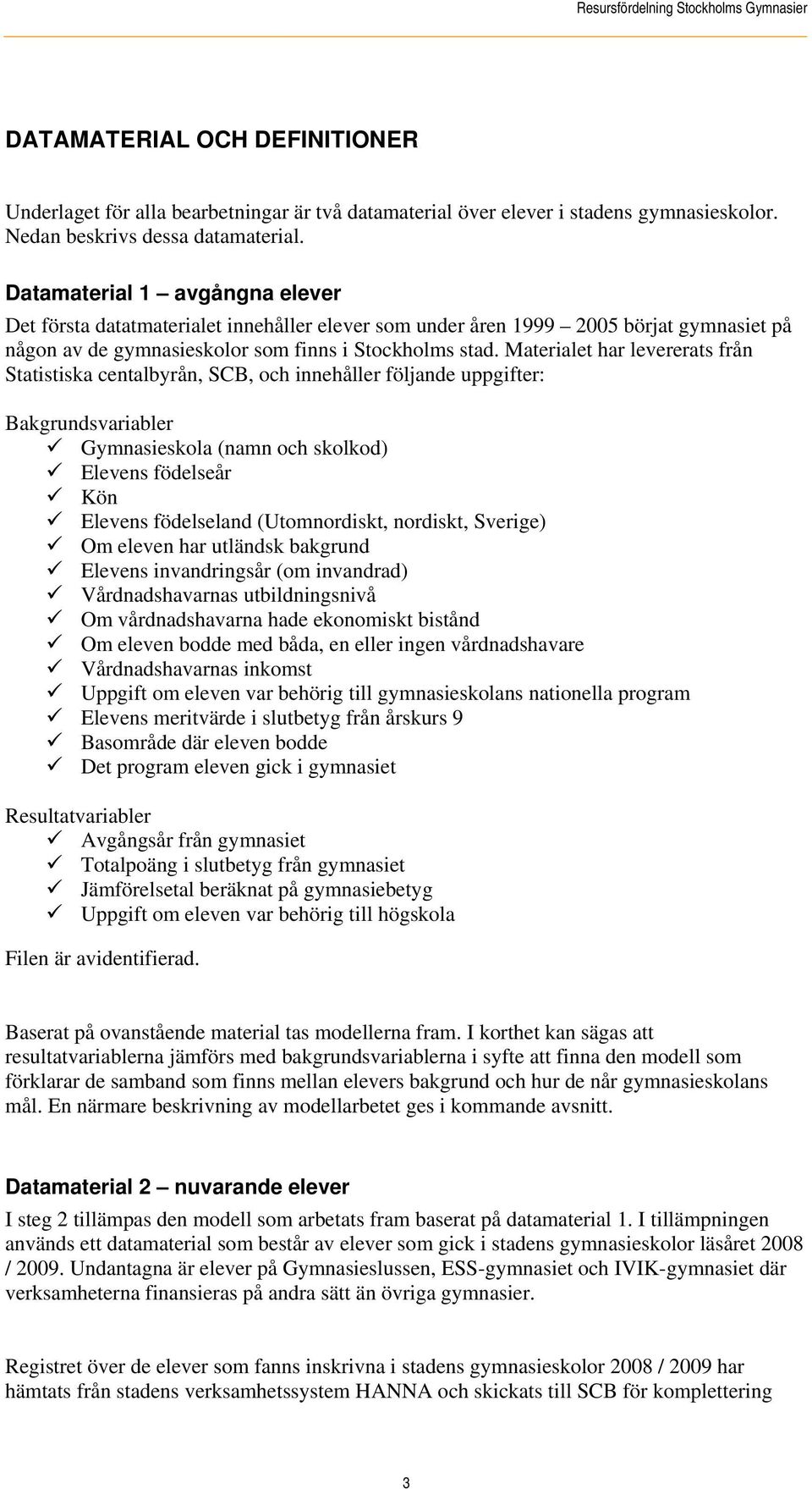 Materialet har levererats från Statistiska centalbyrån, SCB, och innehåller följande uppgifter: Bakgrundsvariabler Gymnasieskola (namn och skolkod) Elevens födelseår Kön Elevens födelseland