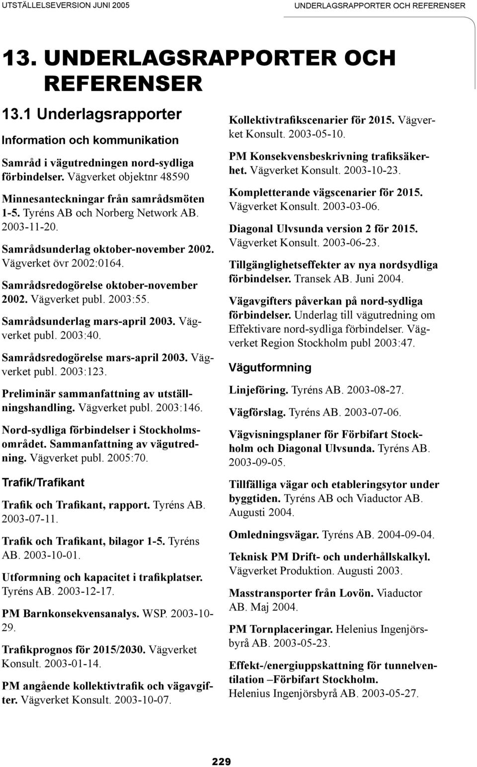 Samrådsredogörelse oktober-november 2002. Vägverket publ. 2003:55. Samrådsunderlag mars-april 2003. Vägverket publ. 2003:40. Samrådsredogörelse mars-april 2003. Vägverket publ. 2003:123.