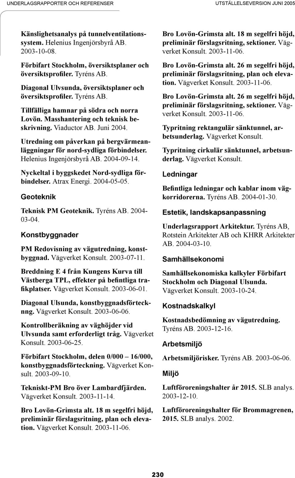 Masshantering och teknisk beskrivning. Viaductor AB. Juni 2004. Utredning om påverkan på bergvärmeanläggningar för nord-sydliga förbindelser. Helenius Ingenjörsbyrå AB. 2004-09-14.