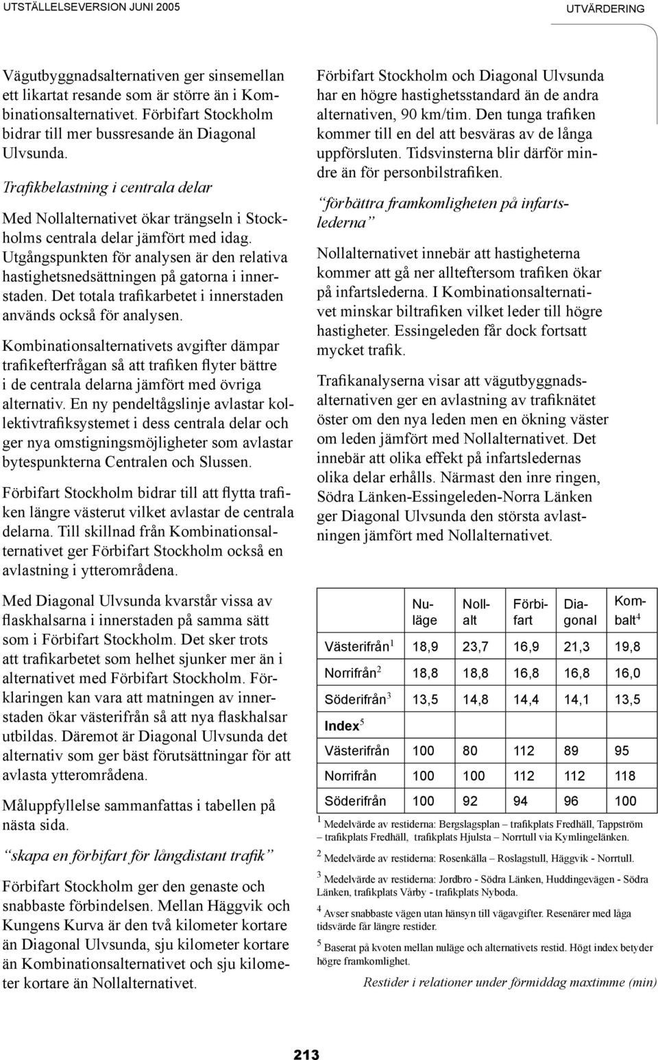 Utgångspunkten för analysen är den relativa hastighetsnedsättningen på gatorna i innerstaden. Det totala trafikarbetet i innerstaden används också för analysen.