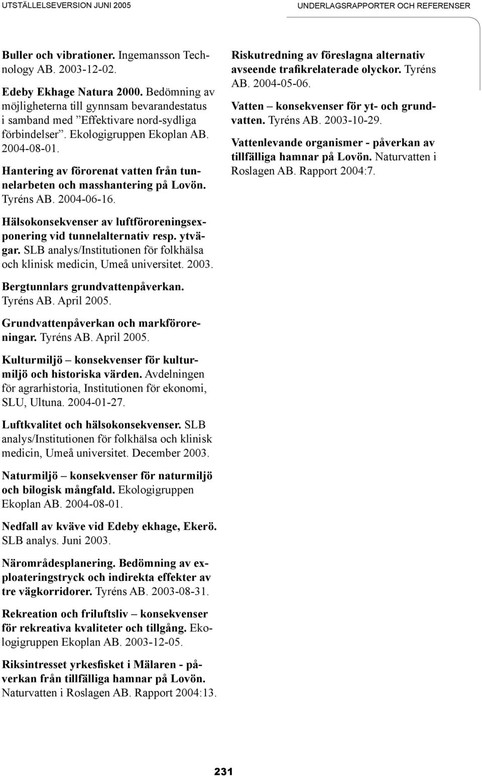 Hantering av förorenat vatten från tunnelarbeten och masshantering på Lovön. Tyréns AB. 2004-06-16. Riskutredning av föreslagna alternativ avseende trafikrelaterade olyckor. Tyréns AB. 2004-05-06.