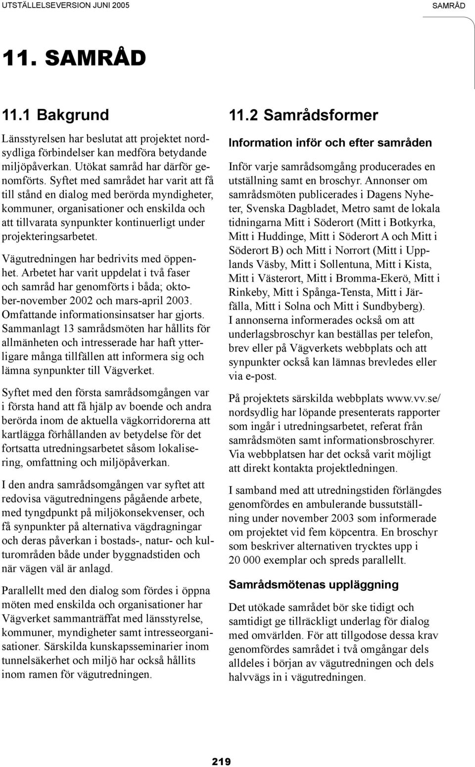 Vägutredningen har bedrivits med öppenhet. Arbetet har varit uppdelat i två faser och samråd har genomförts i båda; oktober-november 2002 och mars-april 2003.