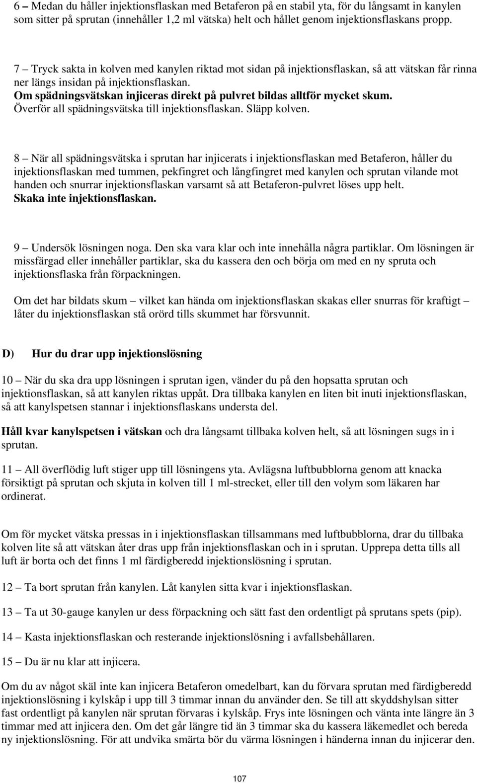 Om spädningsvätskan injiceras direkt på pulvret bildas alltför mycket skum. Överför all spädningsvätska till injektionsflaskan. Släpp kolven.