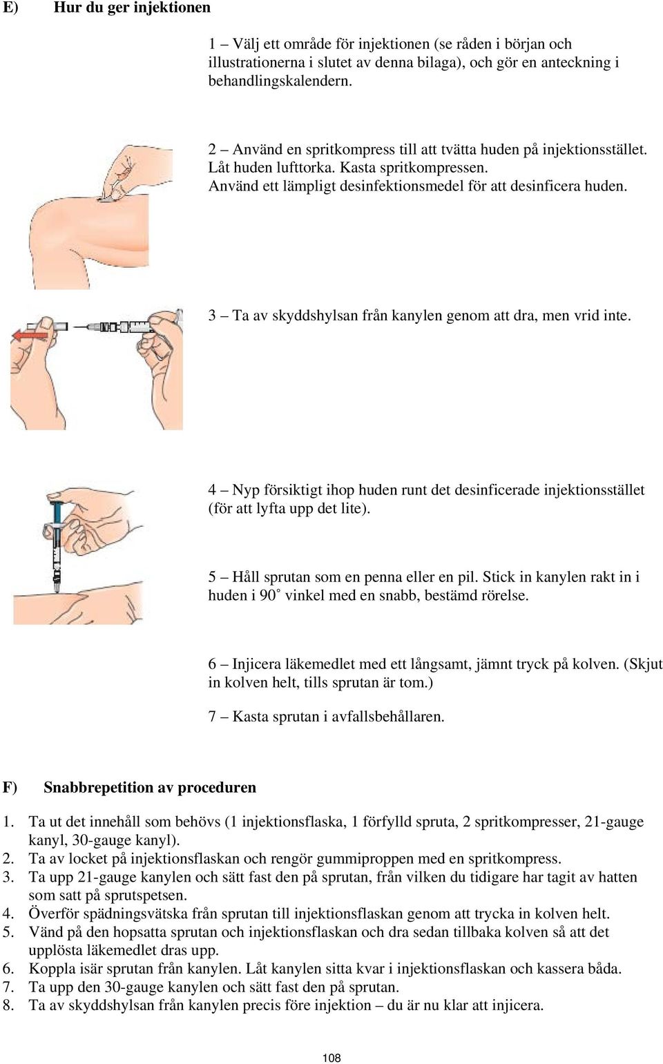 3 Ta av skyddshylsan från kanylen genom att dra, men vrid inte. 4 Nyp försiktigt ihop huden runt det desinficerade injektionsstället (för att lyfta upp det lite).