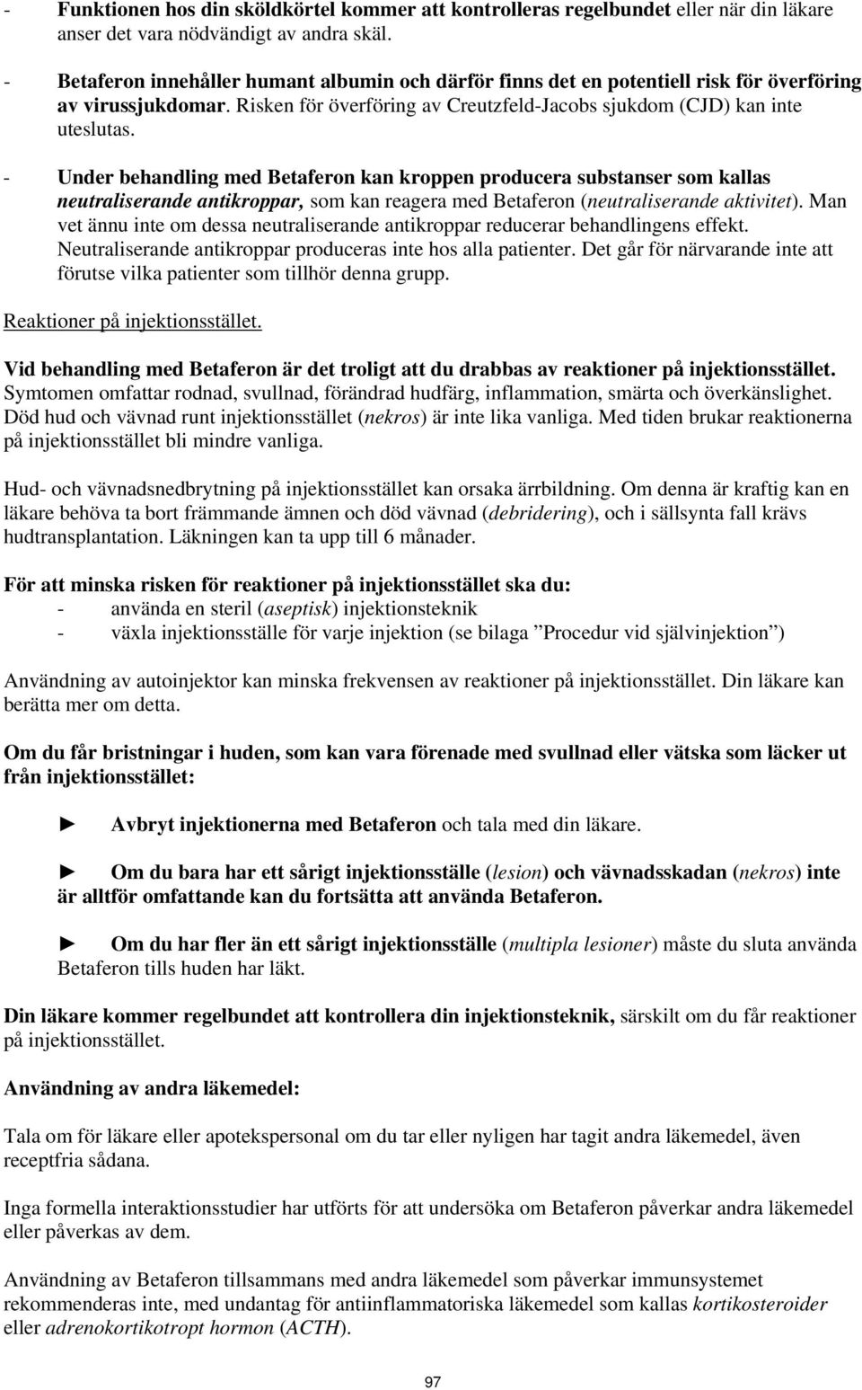- Under behandling med Betaferon kan kroppen producera substanser som kallas neutraliserande antikroppar, som kan reagera med Betaferon (neutraliserande aktivitet).