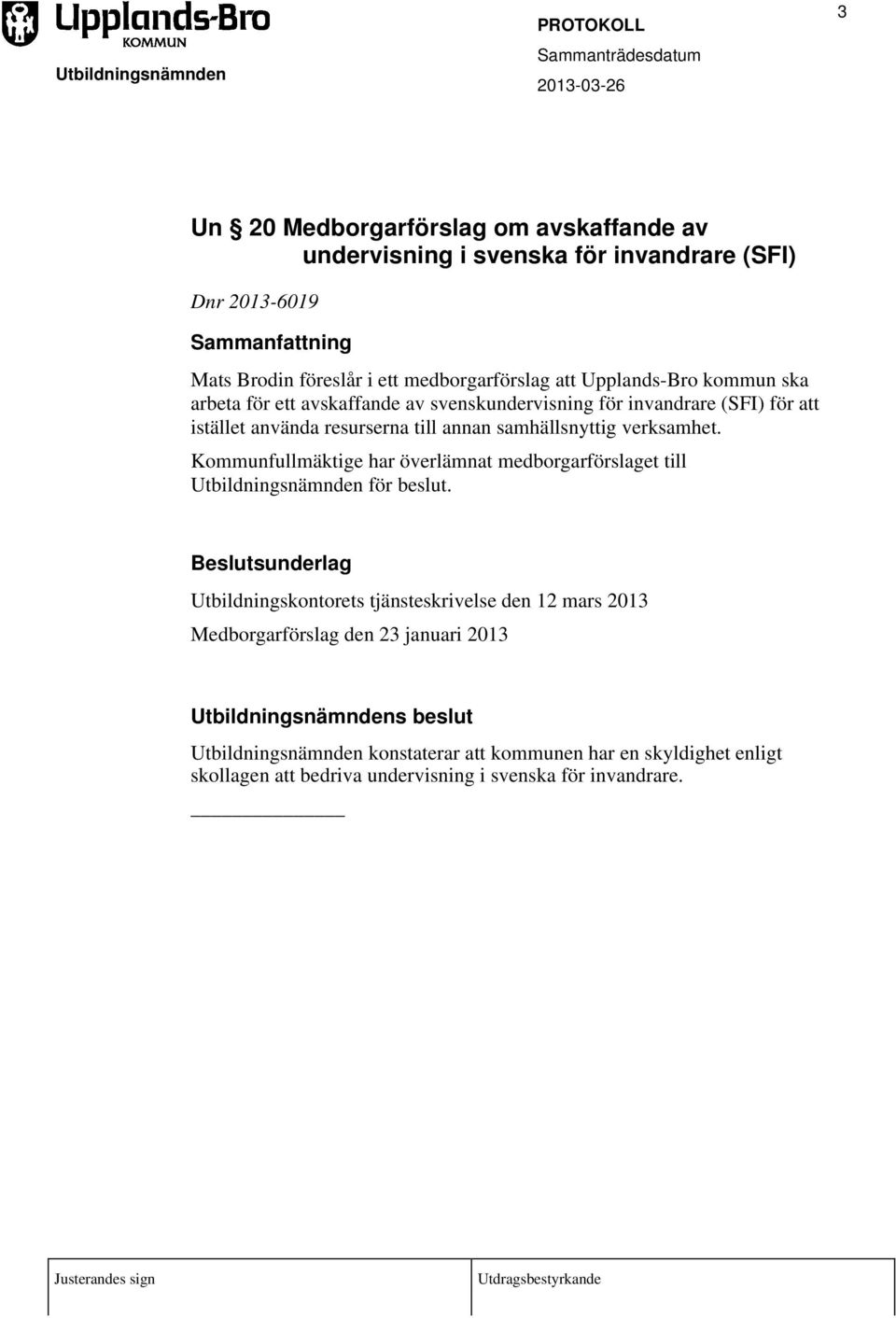 verksamhet. Kommunfullmäktige har överlämnat medborgarförslaget till Utbildningsnämnden för beslut.