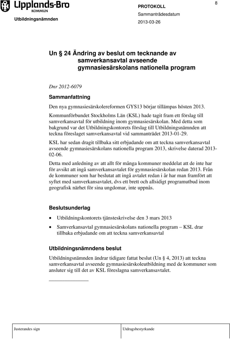 Med detta som bakgrund var det Utbildningskontorets förslag till Utbildningsnämnden att teckna föreslaget samverkansavtal vid sammanträdet 2013-01-29.