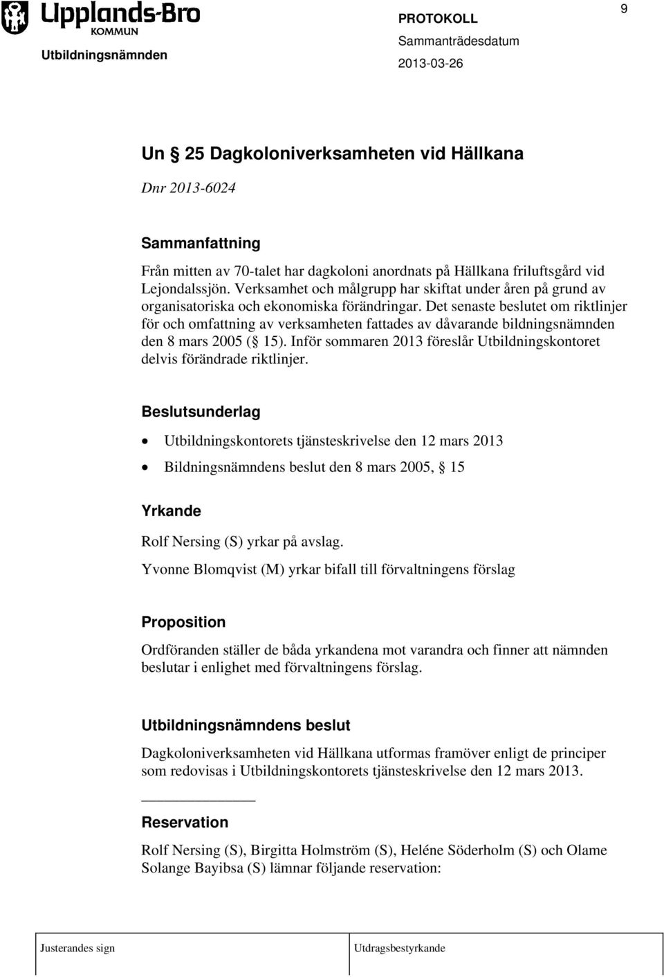 Det senaste beslutet om riktlinjer för och omfattning av verksamheten fattades av dåvarande bildningsnämnden den 8 mars 2005 ( 15).
