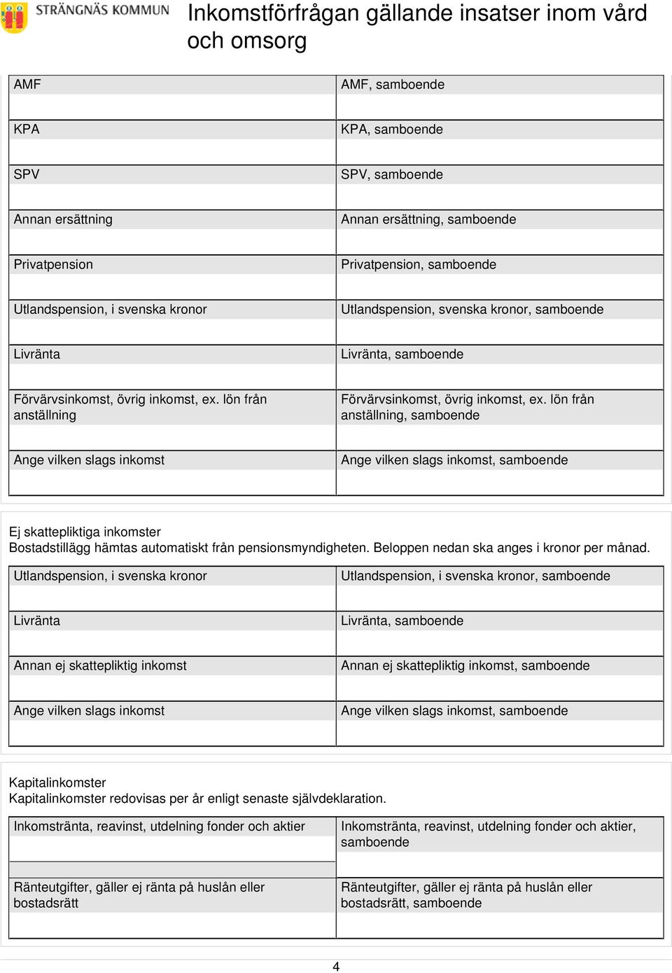 lön från anställning, samboende Ange vilken slags inkomst Ange vilken slags inkomst, samboende Ej skattepliktiga inkomster Bostadstillägg hämtas automatiskt från pensionsmyndigheten.