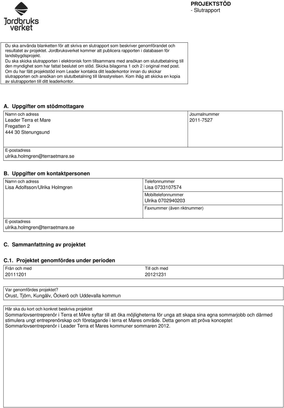 Du ska skicka slutrapporten i elektronisk form tillsammans med ansökan om slututbetalning till den myndighet som har fattat beslutet om stöd. Skicka bilagorna 1 och 2 i original med post.