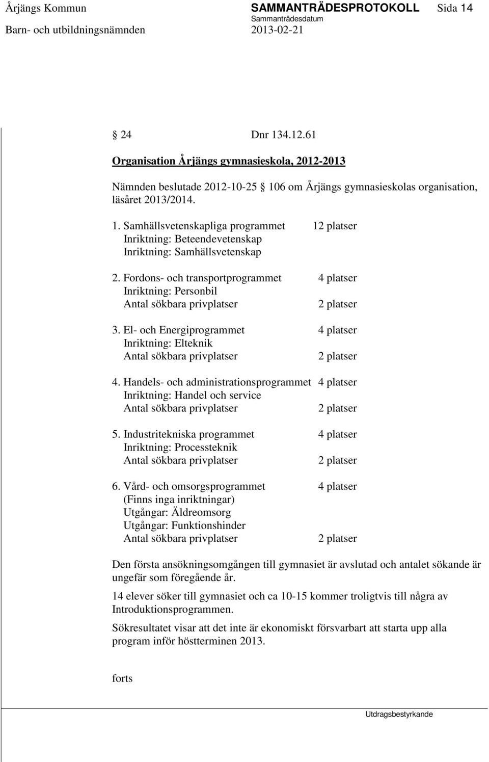 Fordons- och transportprogrammet 4 platser Inriktning: Personbil Antal sökbara privplatser 2 platser 3. El- och Energiprogrammet 4 platser Inriktning: Elteknik Antal sökbara privplatser 2 platser 4.