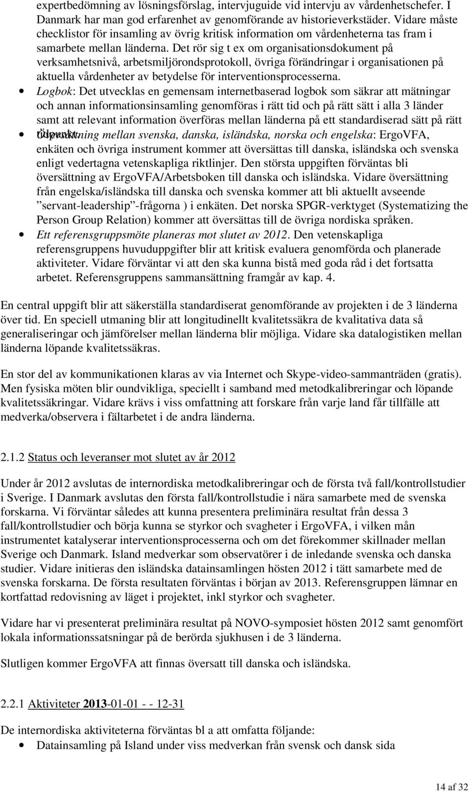 Det rör sig t ex om organisationsdokument på verksamhetsnivå, arbetsmiljörondsprotokoll, övriga förändringar i organisationen på aktuella vårdenheter av betydelse för interventionsprocesserna.