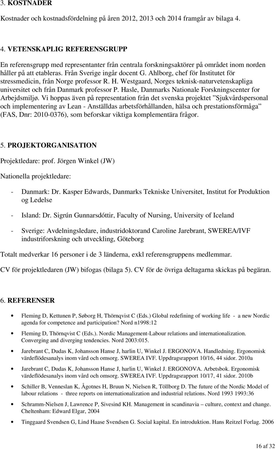 Ahlborg, chef för Institutet för stressmedicin, från Norge professor R. H. Westgaard, Norges teknisk-naturvetenskapliga universitet och från Danmark professor P.