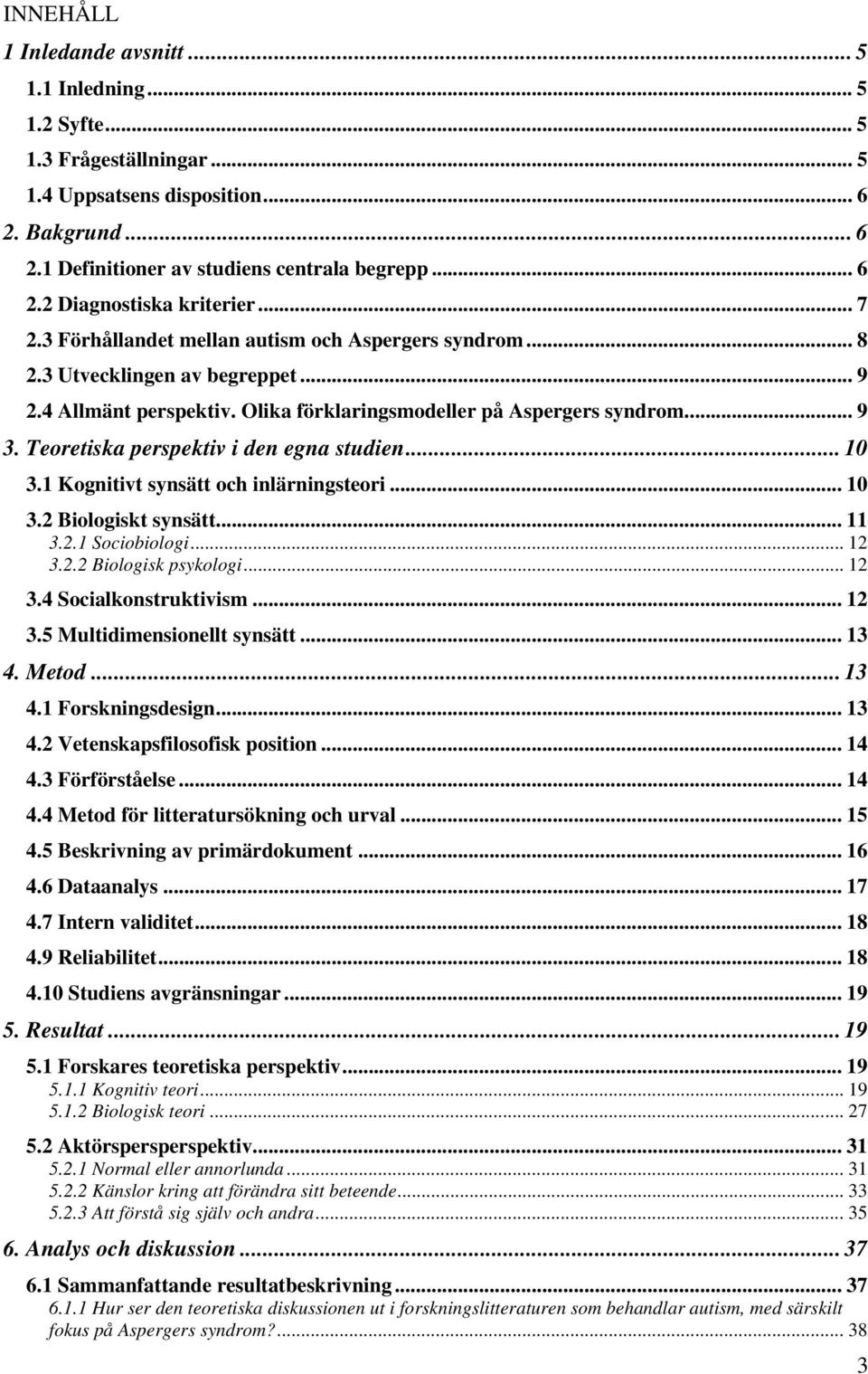 Teoretiska perspektiv i den egna studien... 10 3.1 Kognitivt synsätt och inlärningsteori... 10 3.2 Biologiskt synsätt... 11 3.2.1 Sociobiologi... 12 3.2.2 Biologisk psykologi... 12 3.4 Socialkonstruktivism.