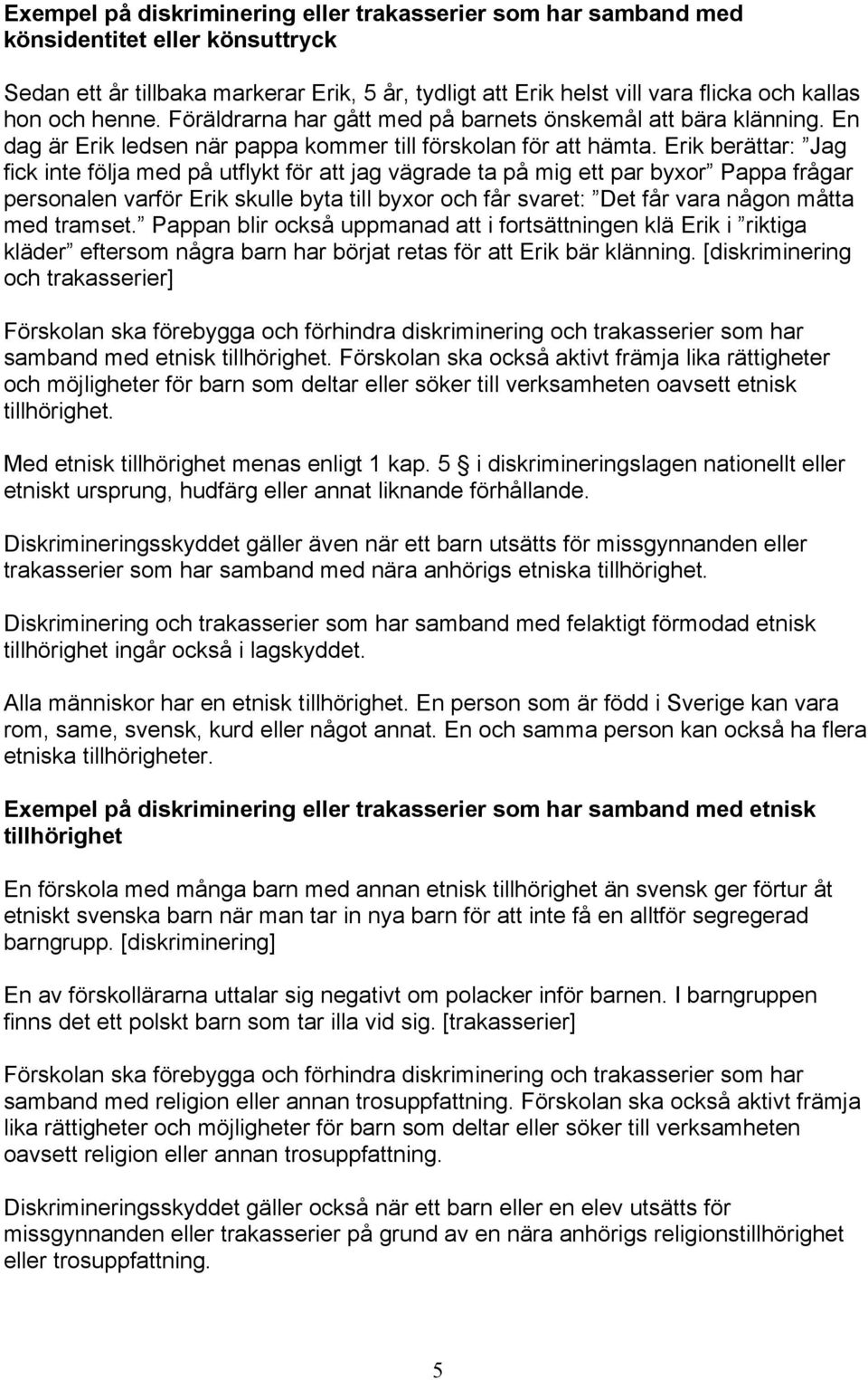 Erik berättar: Jag fick inte följa med på utflykt för att jag vägrade ta på mig ett par byxor Pappa frågar personalen varför Erik skulle byta till byxor och får svaret: Det får vara någon måtta med