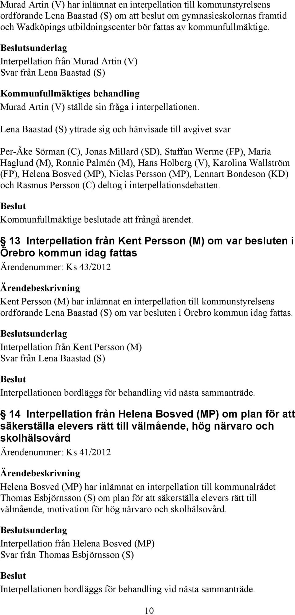 Lena Baastad (S) yttrade sig och hänvisade till avgivet svar Per-Åke Sörman (C), Jonas Millard (SD), Staffan Werme (FP), Maria Haglund (M), Ronnie Palmén (M), Hans Holberg (V), Karolina Wallström