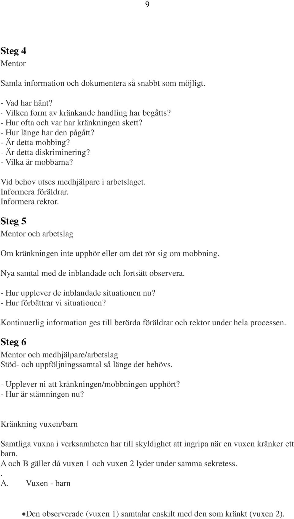 Steg 5 Mentor och arbetslag Om kränkningen inte upphör eller om det rör sig om mobbning. Nya samtal med de inblandade och fortsätt observera. - Hur upplever de inblandade situationen nu?