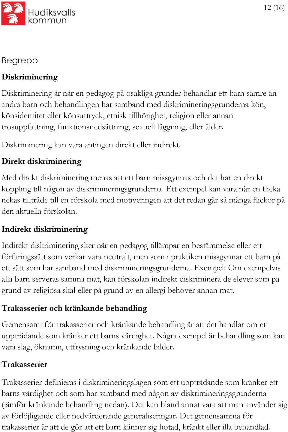 Direkt diskriminering Med direkt diskriminering menas att ett barn missgynnas och det har en direkt koppling till någon av diskrimineringsgrunderna.