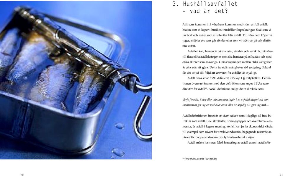 Avfallet kan, beroende på material, storlek och karaktär, hänföras till flera olika avfallskategorier, som ska hanteras på olika sätt och med olika aktörer som ansvariga.