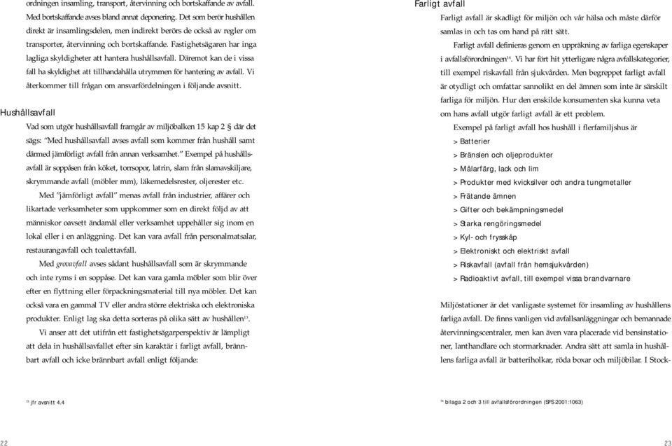 Fastighetsägaren har inga lagliga skyldigheter att hantera hushållsavfall. Däremot kan de i vissa fall ha skyldighet att tillhandahålla utrymmen för hantering av avfall.