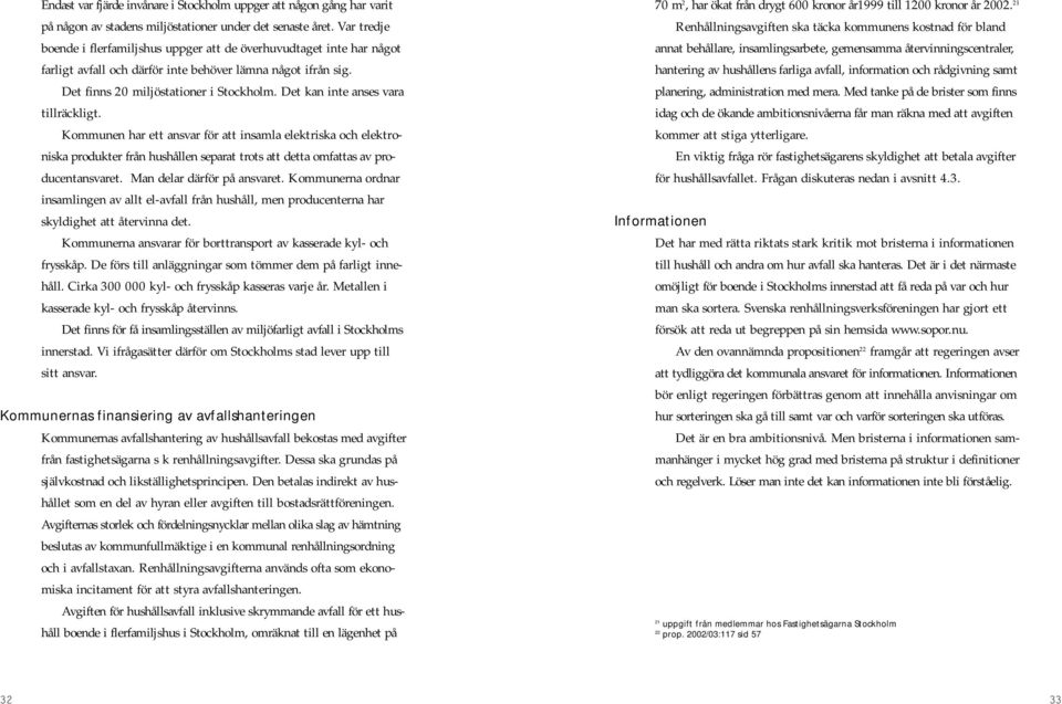 Det kan inte anses vara tillräckligt. Kommunen har ett ansvar för att insamla elektriska och elektroniska produkter från hushållen separat trots att detta omfattas av producentansvaret.