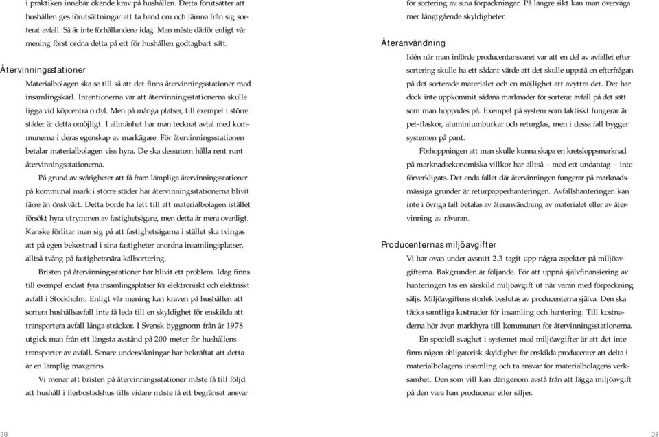 Intentionerna var att återvinningsstationerna skulle ligga vid köpcentra o dyl. Men på många platser, till exempel i större städer är detta omöjligt.