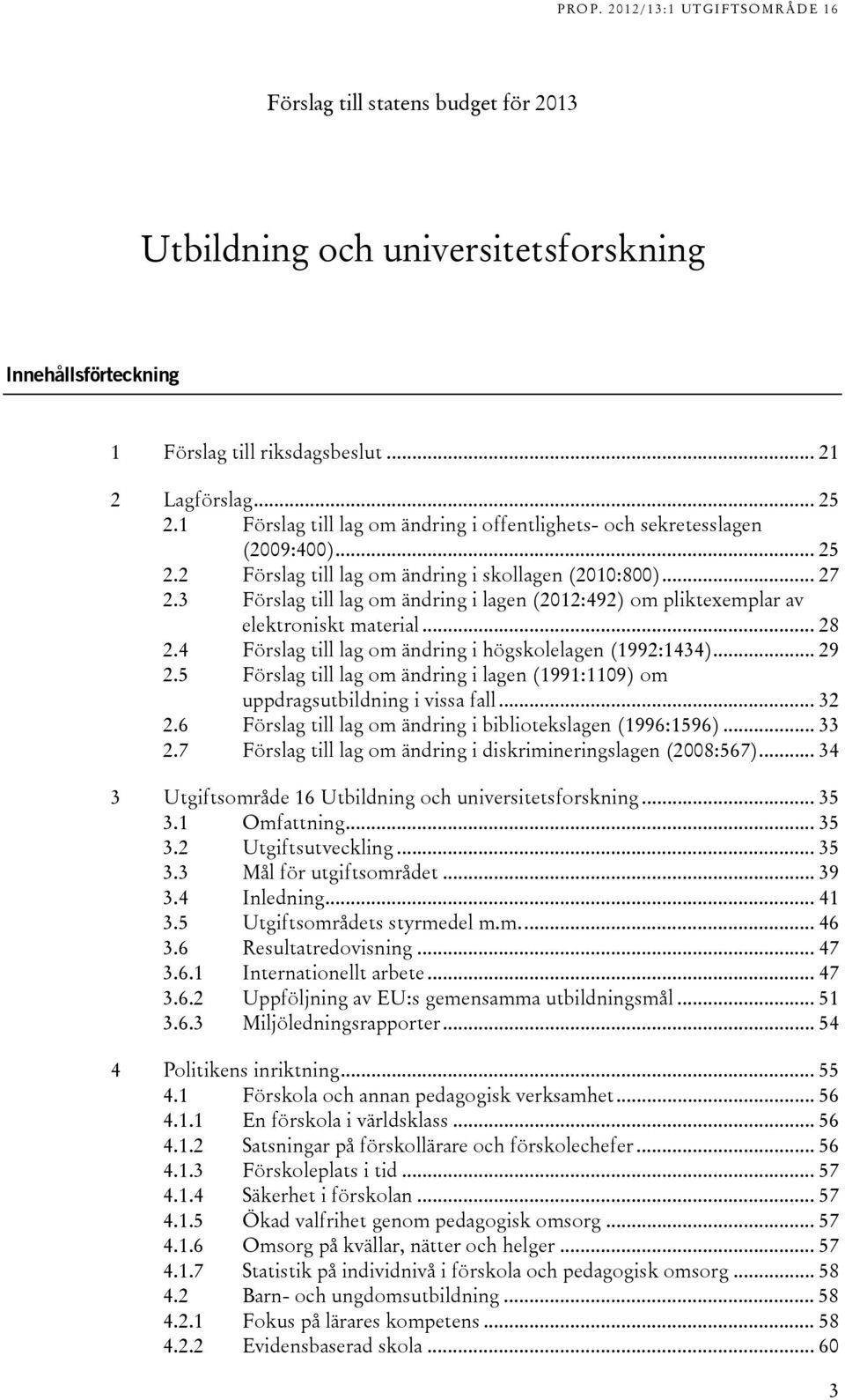 Förslag till lag om ändring i lagen (01:9) om pliktexemplar av elektroniskt material... 8. Förslag till lag om ändring i högskolelagen (199:1)... 9.