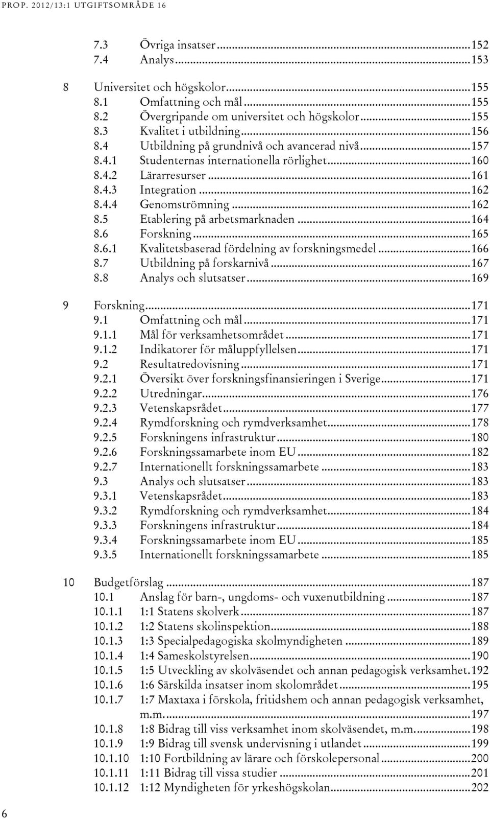 .. 16 8.6 Forskning... 165 8.6.1 Kvalitetsbaserad fördelning av forskningsmedel... 166 8.7 Utbildning på forskarnivå... 167 8.8 Analys och slutsatser... 169 9 Forskning... 171 9.1 Omfattning och mål.