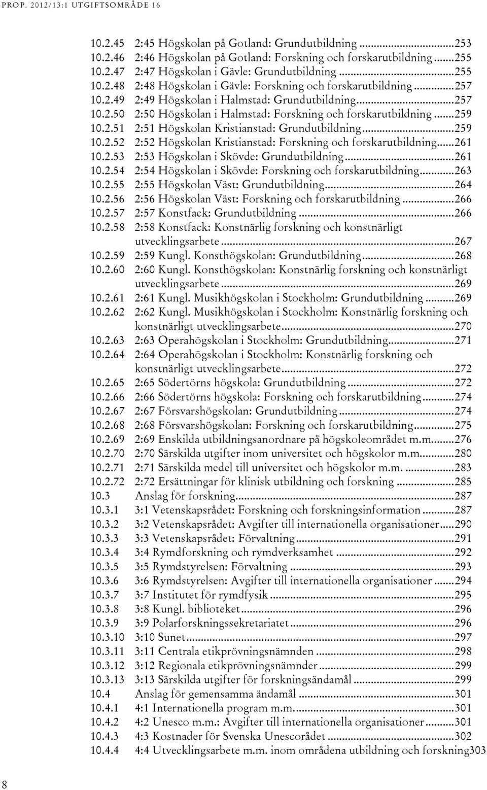 .. 61 10..5 :5 Högskolan i Skövde: Grundutbildning... 61 10..5 :5 Högskolan i Skövde: Forskning och forskarutbildning... 6 10..55 :55 Högskolan Väst: Grundutbildning... 6 10..56 :56 Högskolan Väst: Forskning och forskarutbildning.