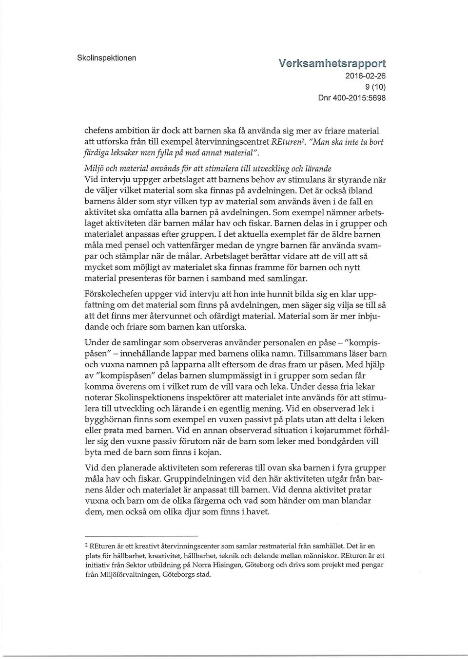 Miljö och material används för att stimulera till utveckling och lärande Vid intervju uppger arbetslaget att barnens behov av stimulans är styrande när de väljer vilket material som ska finnas på
