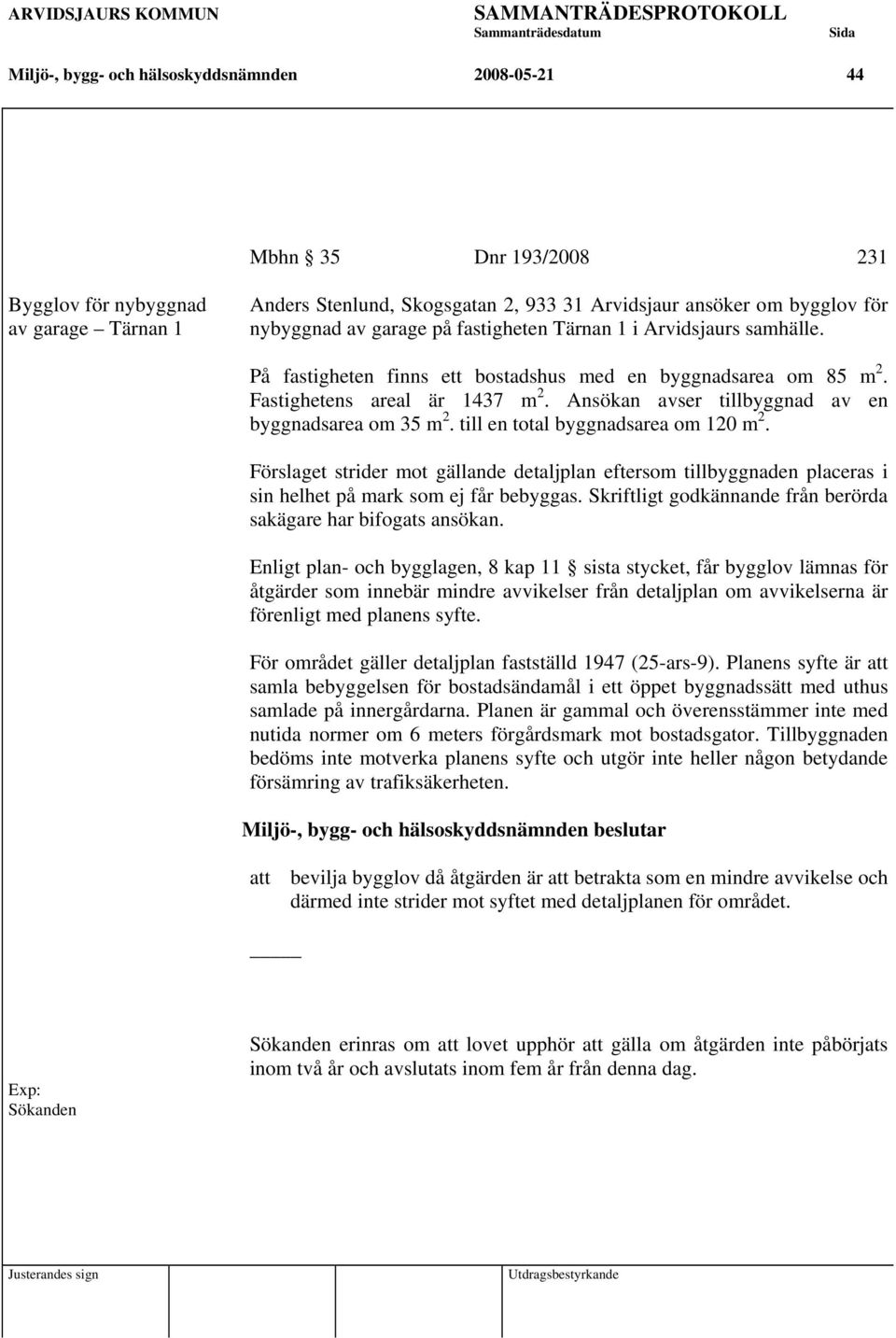 Ansökan avser tillbyggnad av en byggnadsarea om 35 m 2. till en total byggnadsarea om 120 m 2.